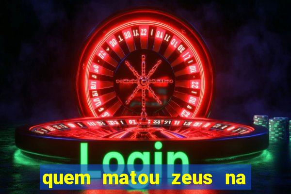 quem matou zeus na mitologia grega